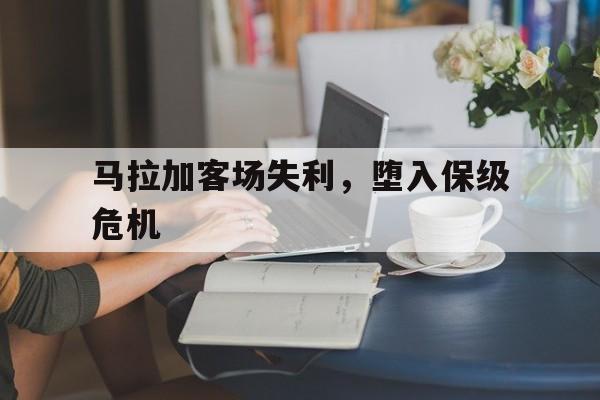 包含马拉加客场失利，堕入保级危机的词条